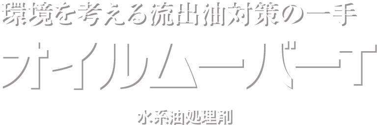 環境を考える流出油対策の一手 オイルムーバーT 水系油処理剤